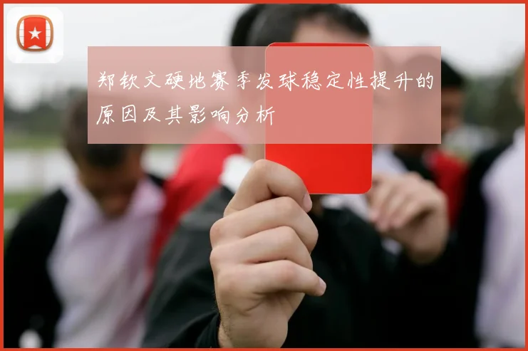 郑钦文硬地赛季发球稳定性提升的原因及其影响分析