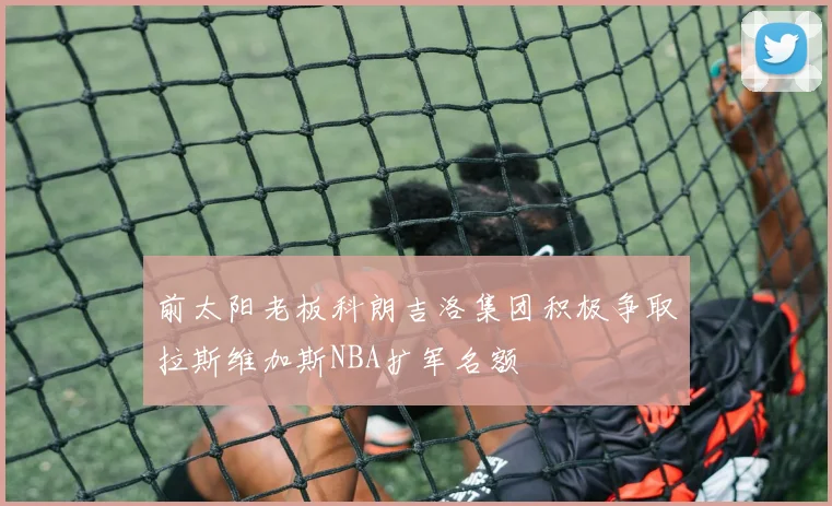 前太阳老板科朗吉洛集团积极争取拉斯维加斯NBA扩军名额