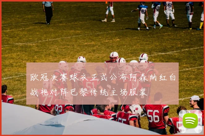 欧冠决赛球衣正式公布阿森纳红白战袍对阵巴黎传统主场服装