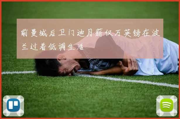 前曼城后卫门迪月薪仅万英镑在波兰过着低调生活