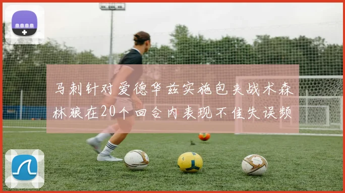 马刺针对爱德华兹实施包夹战术森林狼在20个回合内表现不佳失误频频