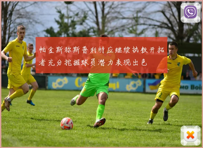 帕金斯称斯普利特应继续执教开拓者充分挖掘球员潜力表现出色