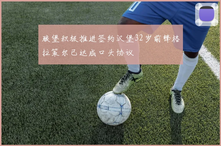 狼堡积极推进签约汉堡32岁前锋格拉策尔已达成口头协议